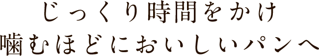 じっくり時間をかけ噛むほどにおいしいパンへ